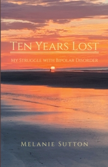 Ten Years Lost : My Struggle With Bipolar Disorder