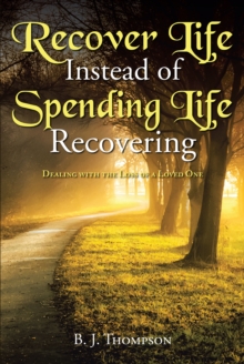 Recover Life Instead of Spending Life Recovering : Dealing with the Loss of a Loved One