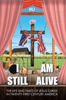 I Am Still Alive : The Life and Times of Jesus Christ in Twenty-First-Century America