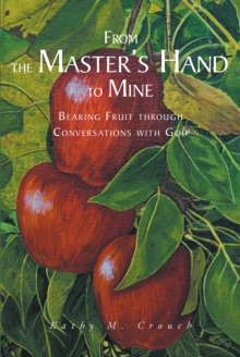 From the Master's Hand to Mine : Bearing Fruit through Conversations with God