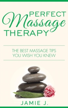 Perfect Massage Therapy : The Best Massage Tips You Wish You Knew