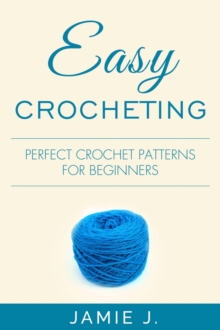 Easy Crocheting : Perfect Crochet Patterns For Beginners