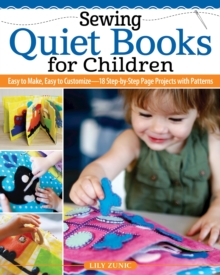 Sewing Quiet Books for Children : Easy to Make, Easy to Customize18 Step-by-Step Page Projects with Patterns