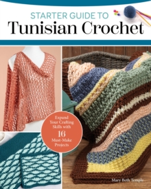 Starter Guide to Tunisian Crochet : Expand Your Crafting Skills with 16 Must-Make Projects