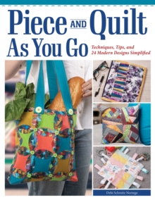 Piece and Quilt as You Go : Techniques, Tips, and 24 Modern Designs Simplified