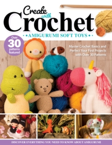 Create with Crochet: Amigurumi Soft Toys : Master Crochet Basics and Perfect Your First Projects with Over 30 Patterns