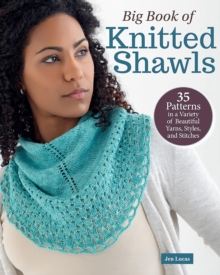 Big Book of Knitted Shawls : 35 Patterns in a Variety of Beautiful Yarns, Styles, and Stitches