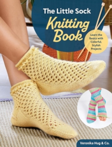 The Little Sock Knitting Book : Learn the Basics with Colorful, Stylish Projects