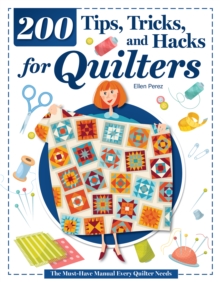 200 Tips, Tricks, and Hacks for Quilters : The Must-Have Manual Every Quilter Needs