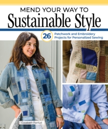 Mend Your Way to Sustainable Style : 26 Patchwork and Embroidery Projects for Personalized Sewing