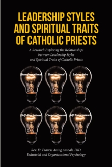 Leadership Styles and Spiritual Traits of Catholic Priests : A Research Exploring the Relationships between Leadership Styles and Spiritual Traits of Catholic Priests