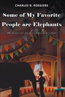 Some of My Favorite People are Elephants : Memoirs of an Accidental Acrobat