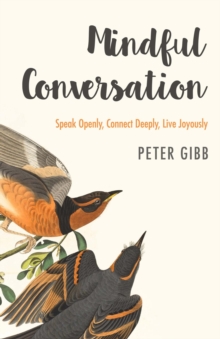 Mindful Conversation : Speak Openly, Connect Deeply, Live Joyously