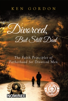 Divorced, But Still Dad - The Faith Principles of Fatherhood for Divorced Men