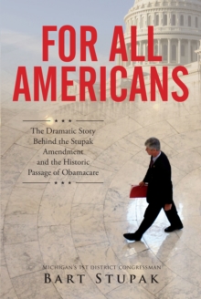 For All Americans : The Dramatic Story Behind the Stupak Amendment and the Historic Passage of Obamacare