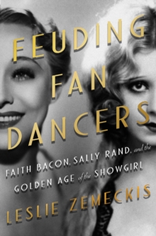 Feuding Fan Dancers : Faith Bacon, Sally Rand, and the Golden Age of the Showgirl, Hardback Book Feuding Fan Dancers : Faith Bacon, Sally Rand, and the Golden Age of the Showgirl, Hardback Book