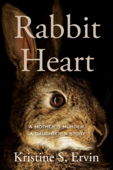 Rabbit Heart : A Mother's Murder, a Daughter's Story