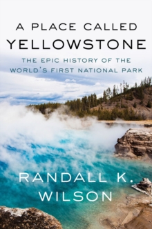 A Place Called Yellowstone : The Epic History of the Worlds First National Park