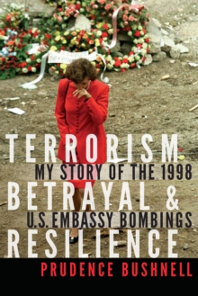 Terrorism, Betrayal, and Resilience : My Story of the 1998 U.S. Embassy Bombings