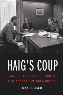 Haig's Coup : How Richard Nixon's Closest Aide Forced Him from Office