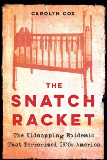 The Snatch Racket : The Kidnapping Epidemic That Terrorized 1930s America