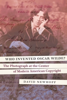 Who Invented Oscar Wilde? : The Photograph at the Center of Modern American Copyright