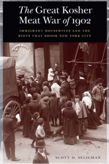 Great Kosher Meat War of 1902 : Immigrant Housewives and the Riots That Shook New York City