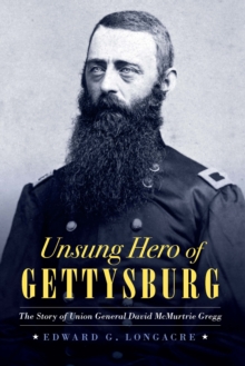 Unsung Hero of Gettysburg : The Story of Union General David McMurtrie Gregg