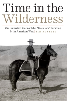 Time in the Wilderness : The Formative Years of John "Black Jack" Pershing in the American West