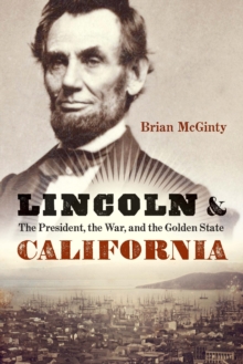 Lincoln and California : The President, the War, and the Golden State