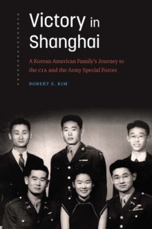 Victory in Shanghai : A Korean American Family's Journey to the CIA and the Army Special Forces