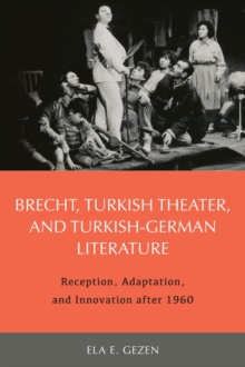 Brecht, Turkish Theater, and Turkish-German Lite - Reception, Adaptation, and Innovation after 1960, Hardback Book Brecht, Turkish Theater, and Turkish-German Lite - Reception, Adaptation, and Innovation after 1960, Hardback Book