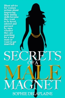 Secrets of a Male Magnate - : Blunt advice for women serious about improving their dating skills because they want to be loved, adored and pursued by men, ... for a soul mate or want to get married