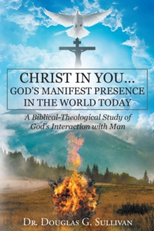 Christ in You... God's Manifest Presence in the World Today : A Biblical-Theological Study of God's Interaction with Man