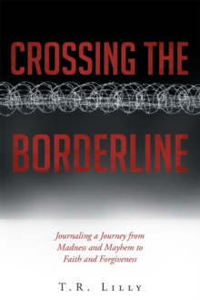 Crossing the Borderline : Journaling a Journey from Madness and Mayhem to Faith and Forgiveness