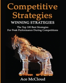 Competitive Strategy : Winning Strategies: The Top 100 Best Strategies for Peak Performance During Competitions