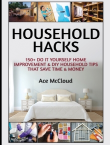 Household Hacks : 150+ Do It Yourself Home Improvement & DIY Household Tips That Save Time & Money