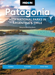 Moon Patagonia: With National Parks in Argentina & Chile (Sixth Edition) : Fjords, Glaciers, Road Trips