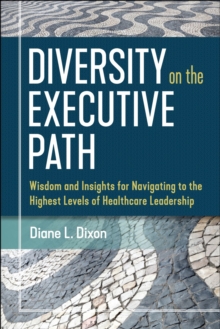 Diversity on the Executive Path: Wisdom and Insights for Navigating to the Highest Levels of Healthcare Leadership