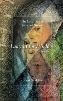 Lady At The Window: The Lost Journal Of Julian Of Norwich : A Novella