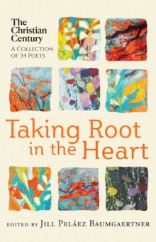 Taking Root in the Heart : A Collection of Thirty-Four Poets from "The Christian Century"