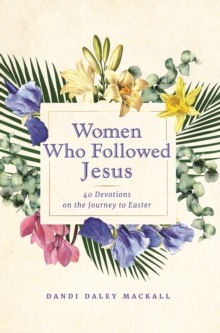 Women Who Followed Jesus : 40 Devotions On The Journey To Easter