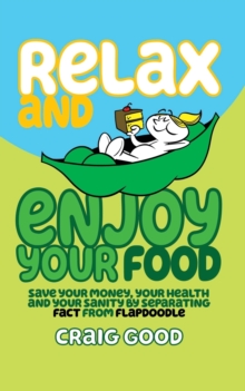 Relax and Enjoy Your Food : Save your money, your health, and your sanity by separating fact from flapdoodle.