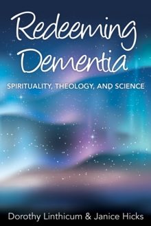 Redeeming Dementia : Spirituality, Theology, and Science