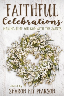 Faithful Celebrations : Making Time for God with the Saints