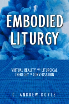 Embodied Liturgy : Virtual Reality and Liturgical Theology in Conversation