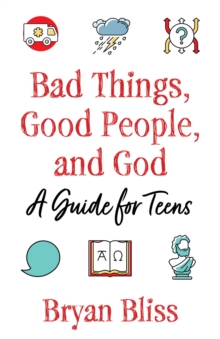 Bad Things, Good People, and God : A Guide for Teens