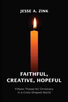 Faithful, Creative, Hopeful : Fifteen Theses for Christians in a Crisis-Shaped World