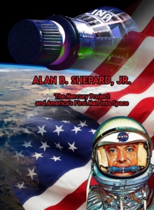 Alan B. Shepard, Jr. : The Mercury Project and America's First Man into Space