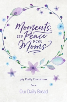 Moments of Peace for Moms : 365 Daily Devotions from Our Daily Bread (A Daily Bible Devotional for the Entire Year)